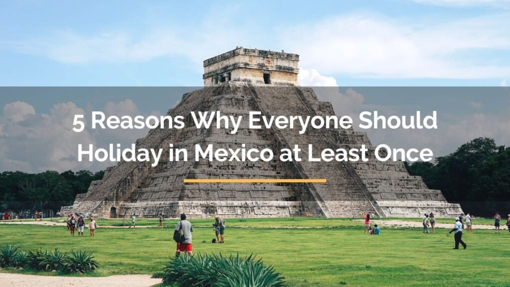 5 Reasons Everyone Should Holiday in Mexico
