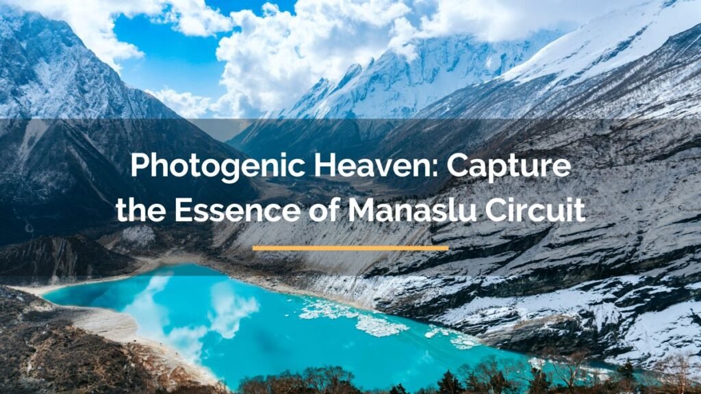Photogenic Heaven: Capture the Essence Of Manaslu Circuit
